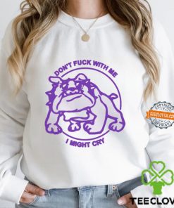 Don’t Fuck With Me I Might Cry Shirt