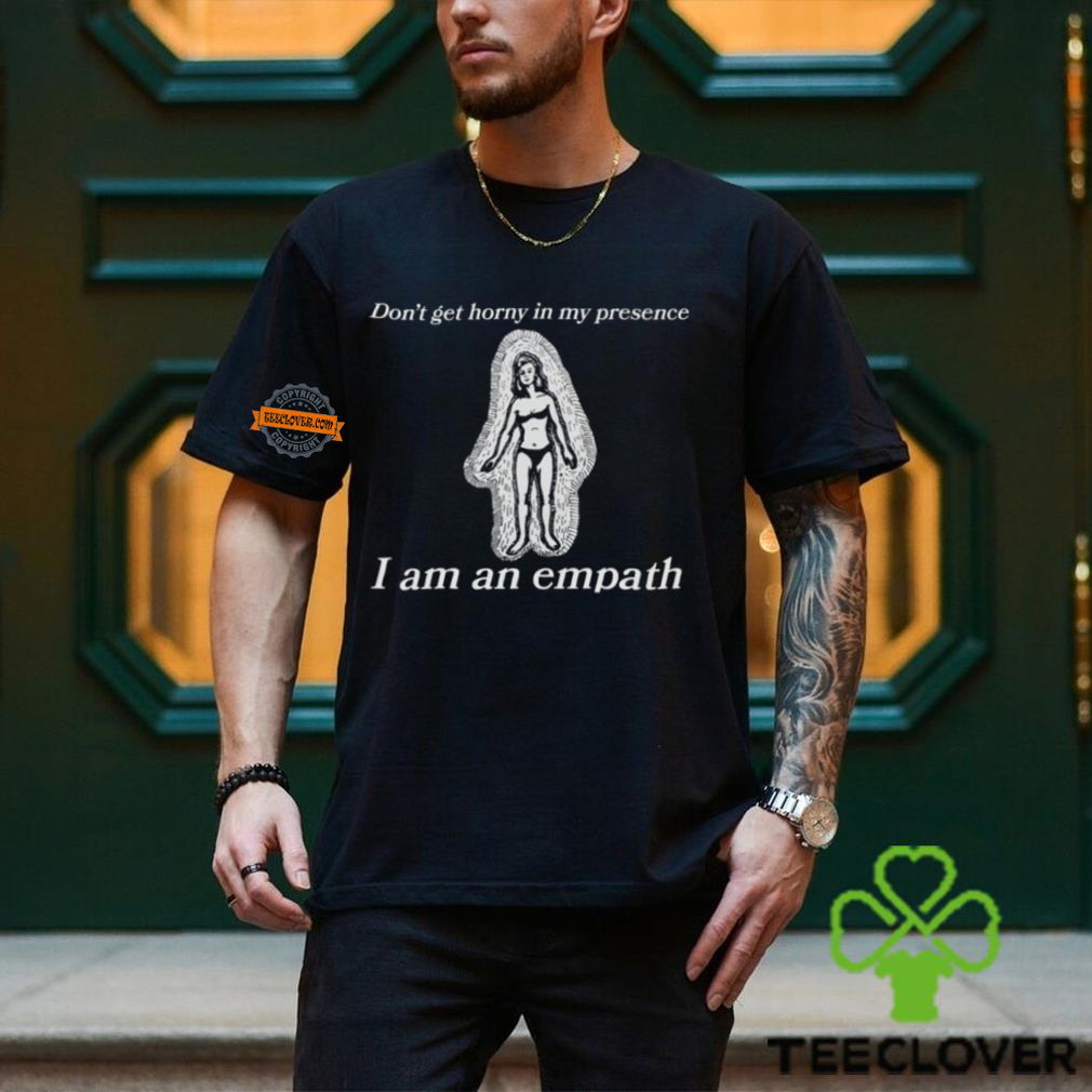 Don’t Get Horny In My Presence I Am An Empath Shirt Don’t Get Horny In My Presence I Am An Empath Shirt