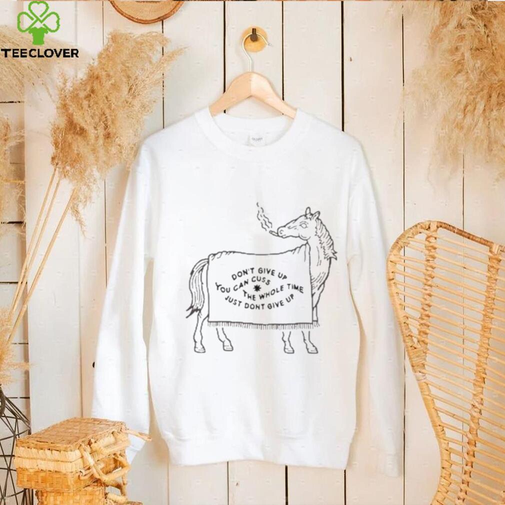 Don’t Give Up You Can Cuss The Whole Time Just Don’t Give Up Shirt Don’t Give Up You Can Cuss The Whole Time Just Don’t Give Up Shirt