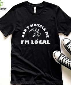 Dont Hassle Me Im Local T Shirt 2 Dont Hassle Me Im Local T Shirt