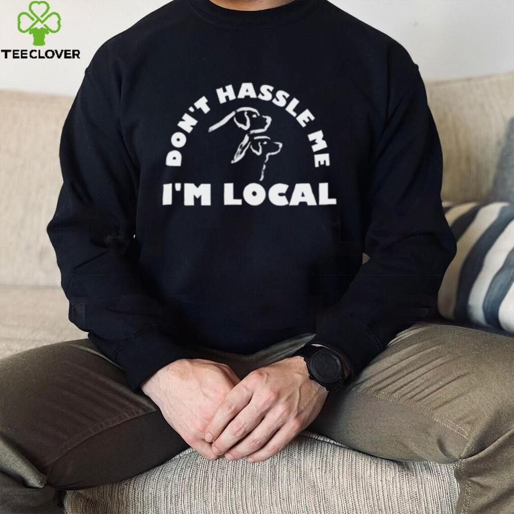 Dont Hassle Me Im Local T Shirt Dont Hassle Me Im Local T Shirt