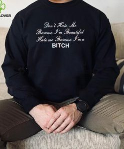 Don’t Hate Me Because I’m Beautiful Hate Me Because I’m Bitch Shirt 1 Don’t Hate Me Because I’m Beautiful Hate Me Because I’m Bitch Shirt