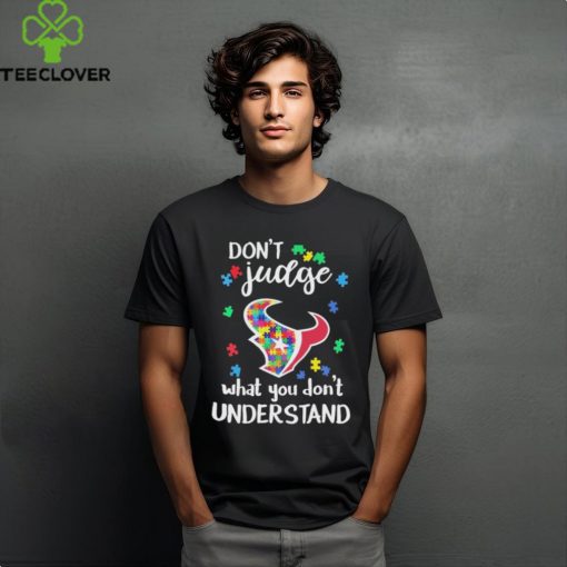 Don’t Judge Houston Texans Autism Awareness What You Don’t Understand hoodie, sweater, longsleeve, shirt v-neck, t-shirt