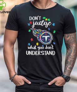 Don’t Judge Tennessee Titans Autism Awareness What You Don’t Understand hoodie, sweater, longsleeve, shirt v-neck, t-shirt