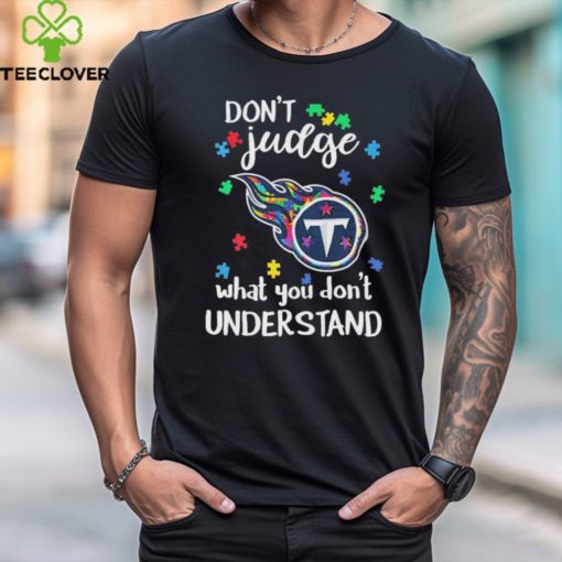 Don’t Judge Tennessee Titans Autism Awareness What You Don’t Understand hoodie, sweater, longsleeve, shirt v-neck, t-shirt