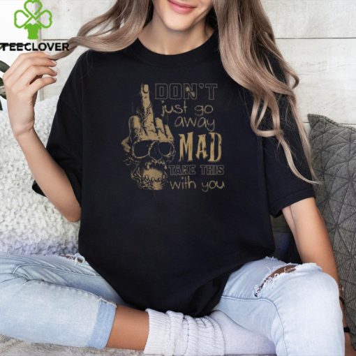 Don’t Just Go Away MAD Take This With You shirt