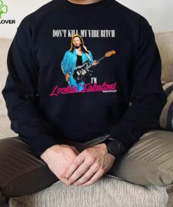 Don’t Kill My Vibe Bitch I’m Lookin Fabulous shirt