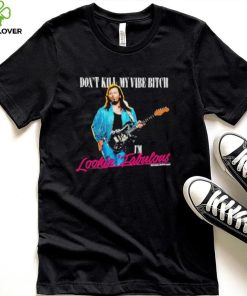 Don’t Kill My Vibe Bitch I’m Lookin Fabulous shirt 3 Don’t Kill My Vibe Bitch I’m Lookin Fabulous shirt