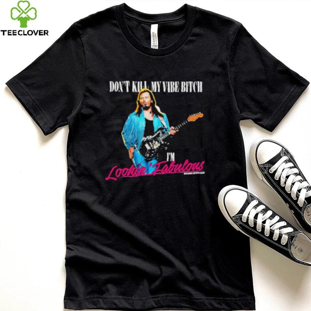 Don’t Kill My Vibe Bitch I’m Lookin Fabulous shirt Don’t Kill My Vibe Bitch I’m Lookin Fabulous shirt