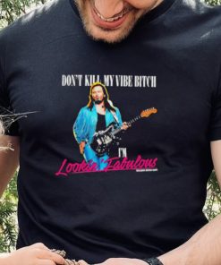 Don’t Kill My Vibe Bitch I’m Lookin Fabulous shirt 4 Don’t Kill My Vibe Bitch I’m Lookin Fabulous shirt