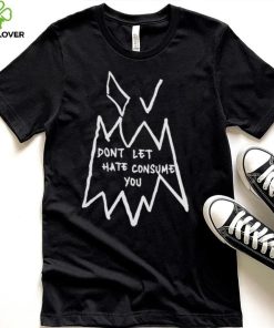 Don’t Let Hate Consume You Shirt