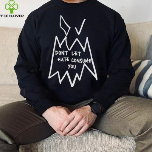 Don’t Let Hate Consume You Shirt