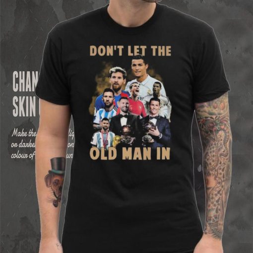 Don’t Let The Old Man In Lionel Messi And Cristiano Ronaldo T hoodie, sweater, longsleeve, shirt v-neck, t-shirt