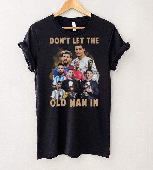 Don’t Let The Old Man In Lionel Messi And Cristiano Ronaldo T hoodie, sweater, longsleeve, shirt v-neck, t-shirt