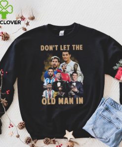 Don’t Let The Old Man In Lionel Messi And Cristiano Ronaldo T hoodie, sweater, longsleeve, shirt v-neck, t-shirt