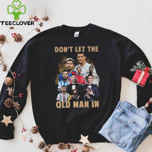 Don’t Let The Old Man In Lionel Messi And Cristiano Ronaldo T hoodie, sweater, longsleeve, shirt v-neck, t-shirt