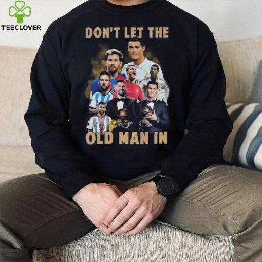 Don’t Let The Old Man In Lionel Messi And Cristiano Ronaldo T hoodie, sweater, longsleeve, shirt v-neck, t-shirt