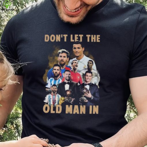 Don’t Let The Old Man In Lionel Messi And Cristiano Ronaldo T hoodie, sweater, longsleeve, shirt v-neck, t-shirt