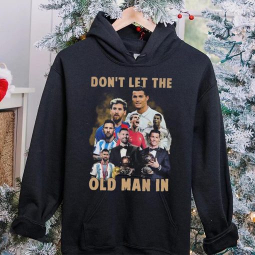 Don’t Let The Old Man In Lionel Messi And Cristiano Ronaldo T hoodie, sweater, longsleeve, shirt v-neck, t-shirt