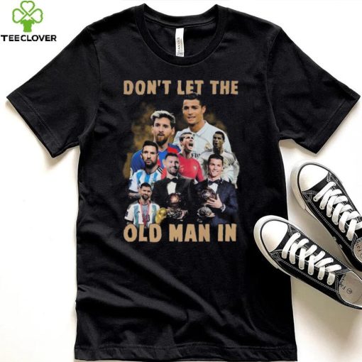 Don’t Let The Old Man In Lionel Messi And Cristiano Ronaldo T hoodie, sweater, longsleeve, shirt v-neck, t-shirt