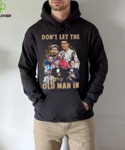 Don’t Let The Old Man In Lionel Messi And Cristiano Ronaldo T hoodie, sweater, longsleeve, shirt v-neck, t-shirt