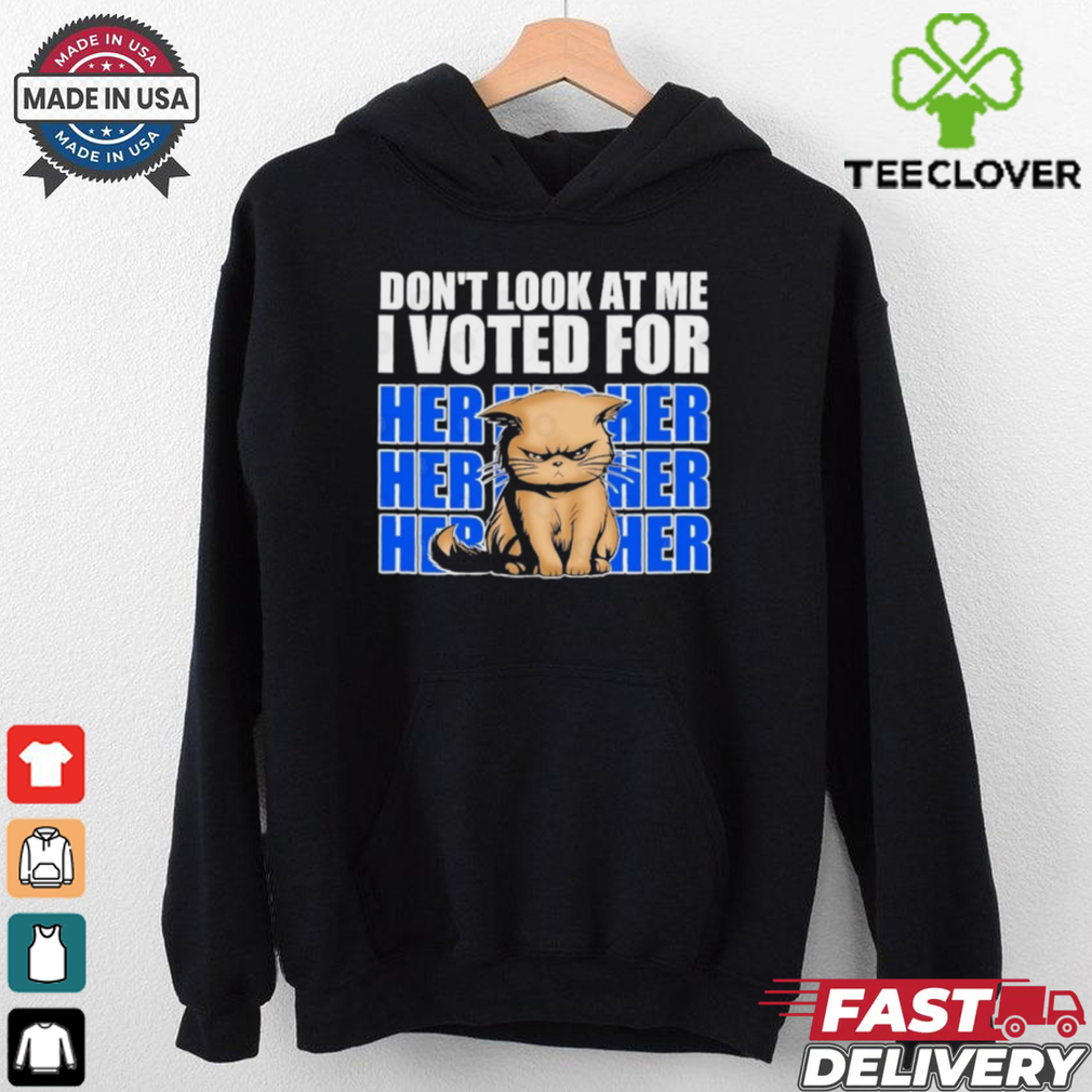 Don’t Look At Me I Voted For Her Her Her Cats Trump Shirt Don’t Look At Me I Voted For Her Her Her Cats Trump Shirt