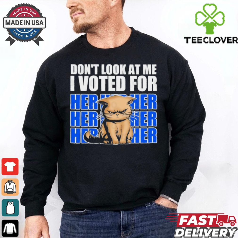 Don’t Look At Me I Voted For Her Her Her Cats Trump Shirt Don’t Look At Me I Voted For Her Her Her Cats Trump Shirt