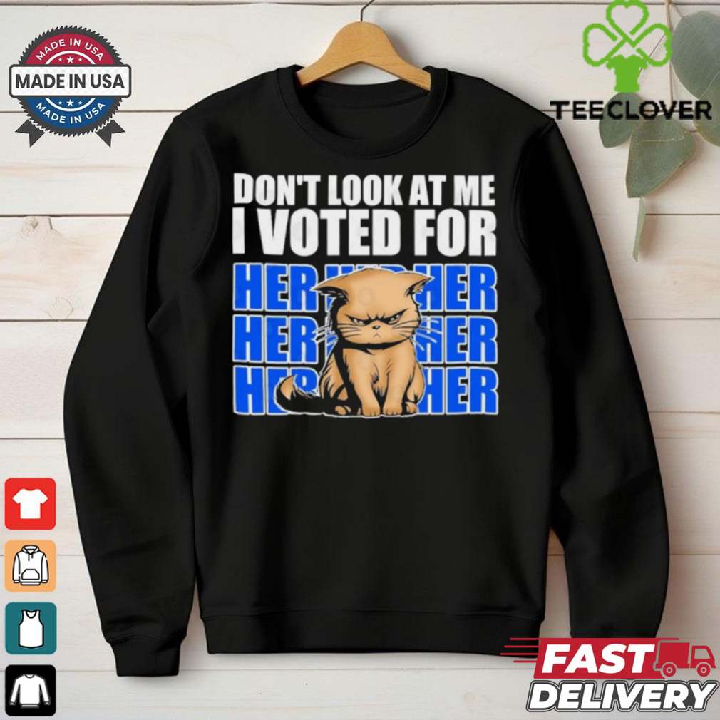 Don’t Look At Me I Voted For Her Her Her Cats Trump Shirt Don’t Look At Me I Voted For Her Her Her Cats Trump Shirt