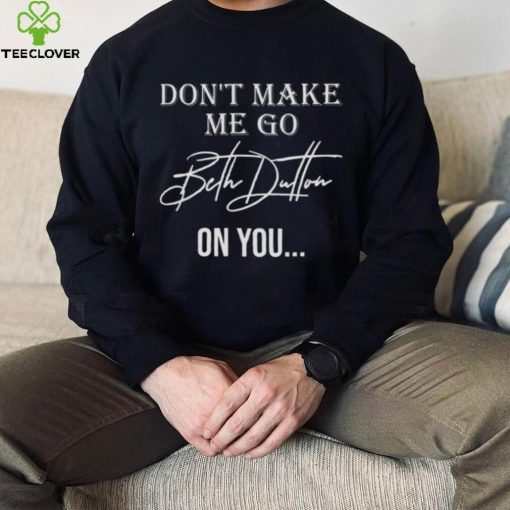 Don’t Make Me Go Beth Dutton On You Women Funny Yellowstone Dutton shirt