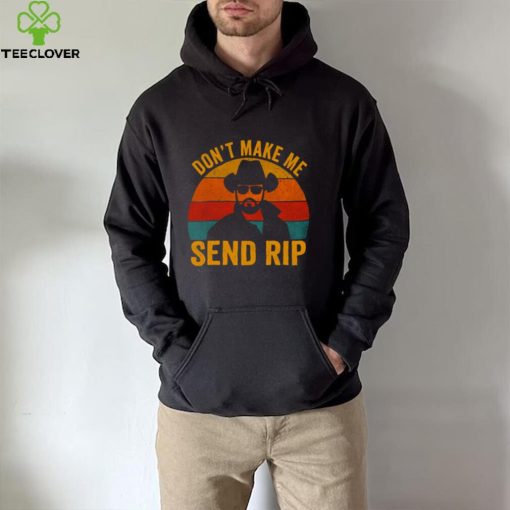 Dont Make Me Send Rip Vintage Retro Yellowstone Funny Quote Graphic shirt