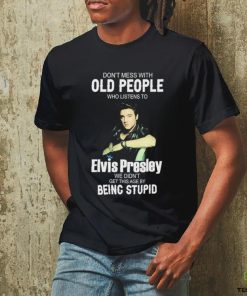 Don’t Mess With Old People Elvis Presley We Didn’t Get This Age By Being Stupid Shirt