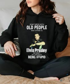 Don’t Mess With Old People Elvis Presley We Didn’t Get This Age By Being Stupid Shirt