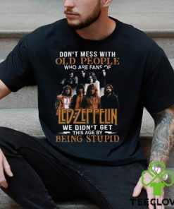 Don’t Mess With Old People Who Are Fans Of Led Zeppelin We Didn’t Get This Age By Being Stupid T Shirt