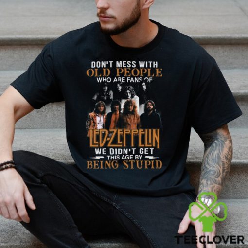 Don’t Mess With Old People Who Are Fans Of Led Zeppelin We Didn’t Get This Age By Being Stupid T Shirt