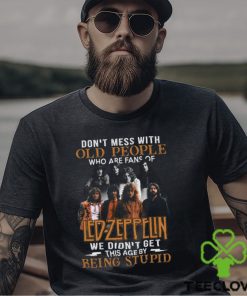 Don’t Mess With Old People Who Are Fans Of Led Zeppelin We Didn’t Get This Age By Being Stupid T Shirt