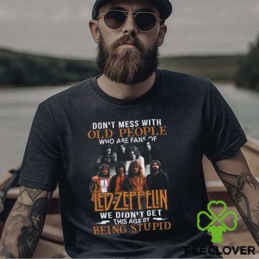 Don’t Mess With Old People Who Are Fans Of Led Zeppelin We Didn’t Get This Age By Being Stupid T Shirt