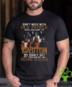 Don’t Mess With Old People Who Are Fans Of Led Zeppelin We Didn’t Get This Age By Being Stupid T Shirt