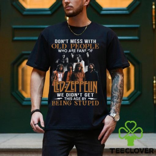 Don’t Mess With Old People Who Are Fans Of Led Zeppelin We Didn’t Get This Age By Being Stupid T Shirt