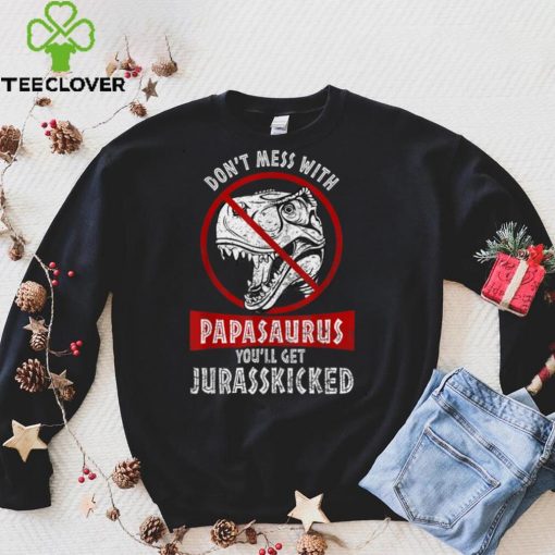 Dont Mess With PapaSAURUS Youll Get Jurasskicked Mothers T Shirt