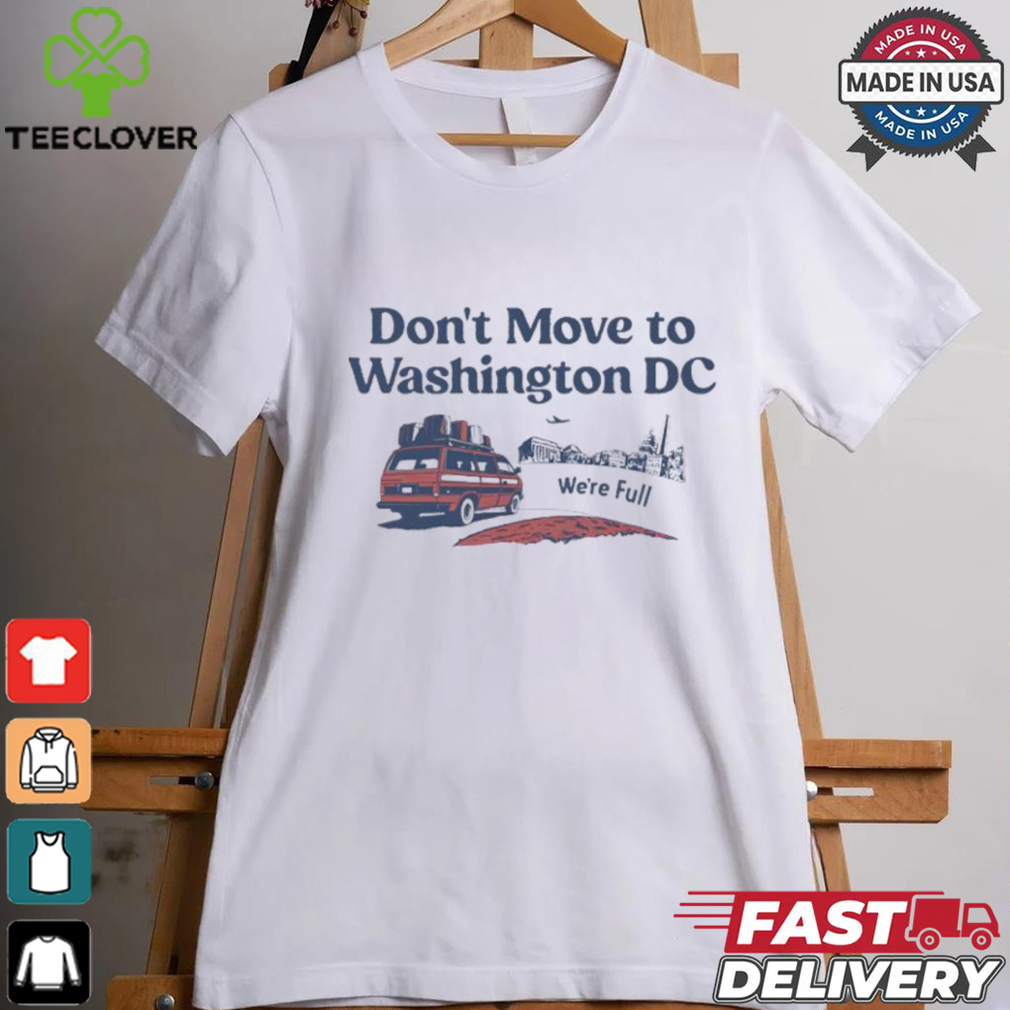 Don’t Move To Washington Dc We’re full shirt Don’t Move To Washington Dc We’re full shirt