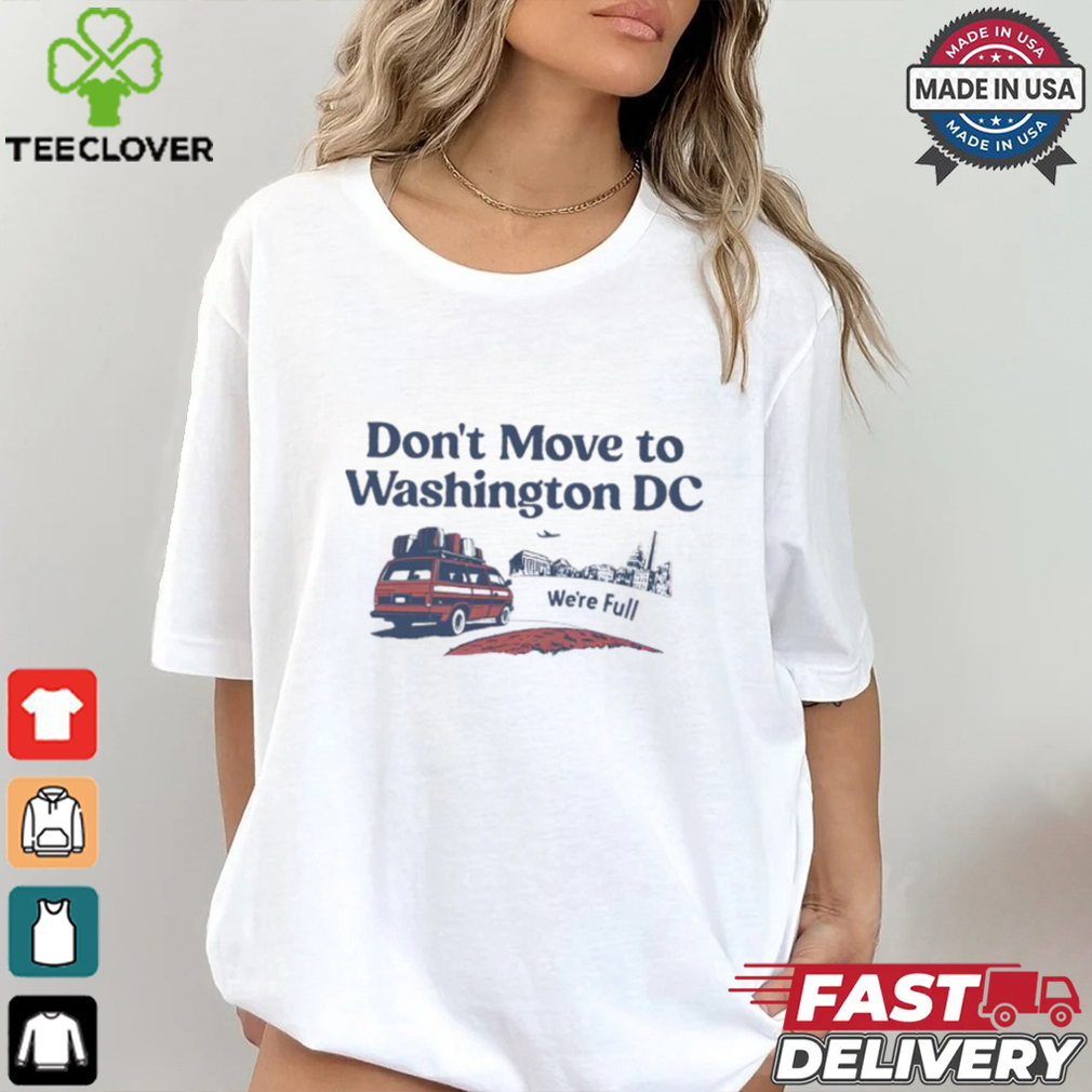 Don’t Move To Washington Dc We’re full shirt Don’t Move To Washington Dc We’re full shirt