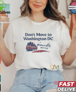 Don’t Move To Washington Dc We’re full shirt 2 Don’t Move To Washington Dc We’re full shirt