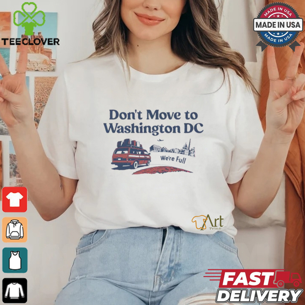 Don’t Move To Washington Dc We’re full shirt Don’t Move To Washington Dc We’re full shirt