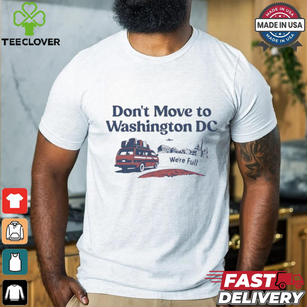 Don’t Move To Washington Dc We’re full shirt Don’t Move To Washington Dc We’re full shirt