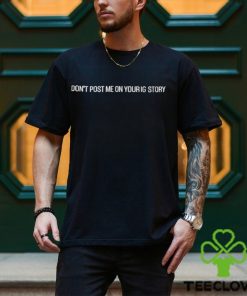 Don’t Post Me On Your Ig Story Shirt