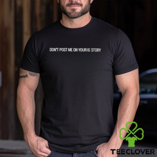 Don’t Post Me On Your Ig Story Shirt