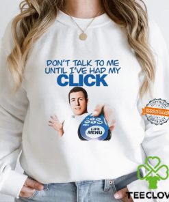 Don't Talk To Me Until I've Had My Click Shirt