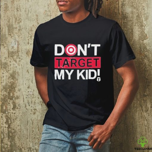 Don’t Target My Kids T Shirt