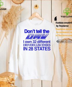 Don’t Tell The Dmv I Own 32 Different Drivers Liscenses In 28 States Shirt