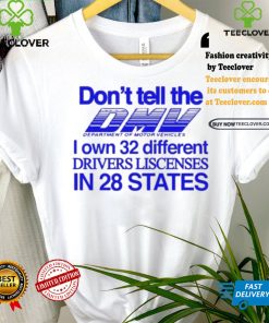 Don’t Tell The Dmv I Own 32 Different Drivers Liscenses In 28 States Shirt